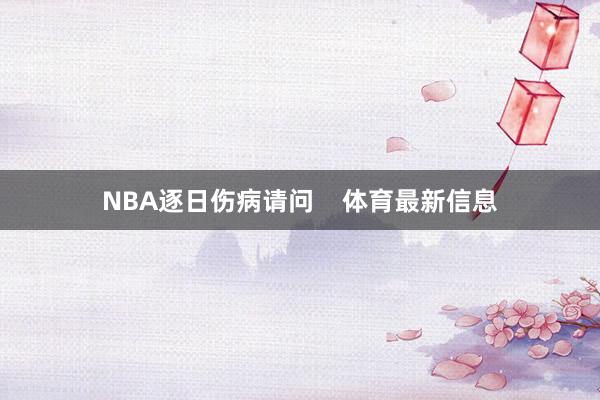 NBA逐日伤病请问    体育最新信息
