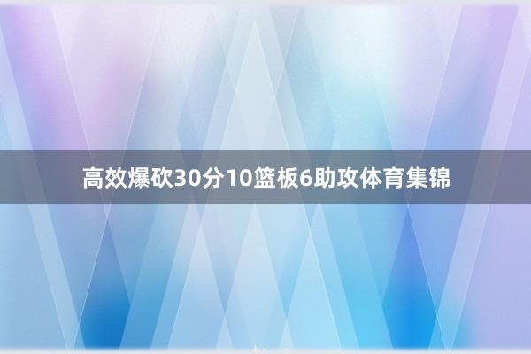 高效爆砍30分10篮板6助攻体育集锦