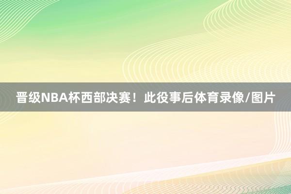 晋级NBA杯西部决赛！　　此役事后体育录像/图片