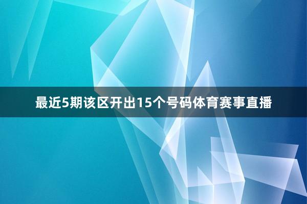 最近5期该区开出15个号码体育赛事直播