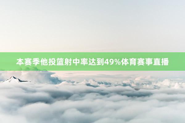 本赛季他投篮射中率达到49%体育赛事直播