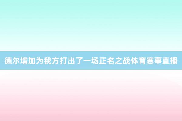 德尔增加为我方打出了一场正名之战体育赛事直播