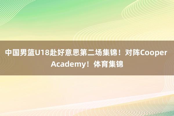中国男篮U18赴好意思第二场集锦！对阵Cooper Academy！体育集锦