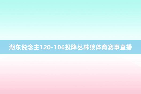 湖东说念主120-106投降丛林狼体育赛事直播