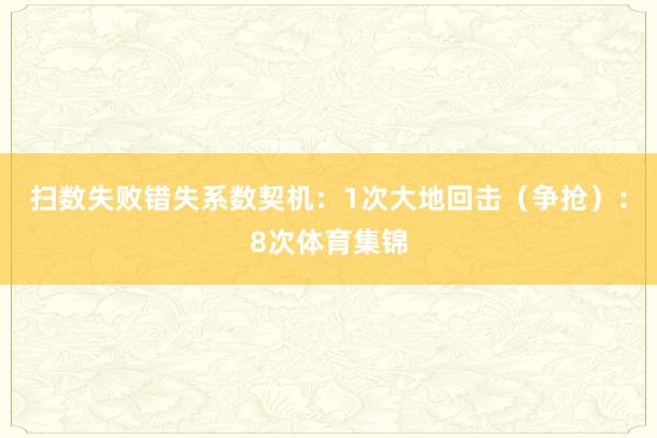扫数失败错失系数契机：1次大地回击（争抢）：8次体育集锦