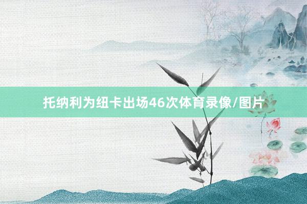 托纳利为纽卡出场46次体育录像/图片