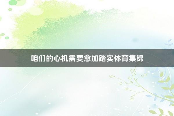 咱们的心机需要愈加踏实体育集锦