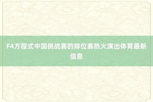 F4方程式中国挑战赛的排位赛热火演出体育最新信息