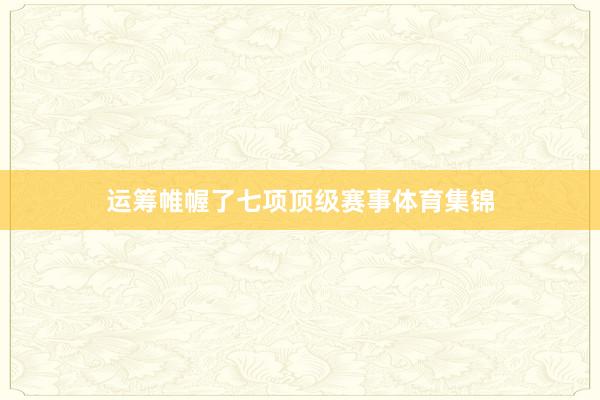 运筹帷幄了七项顶级赛事体育集锦