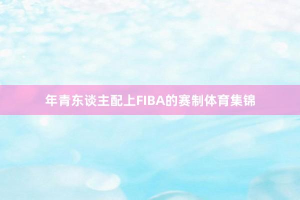 年青东谈主配上FIBA的赛制体育集锦