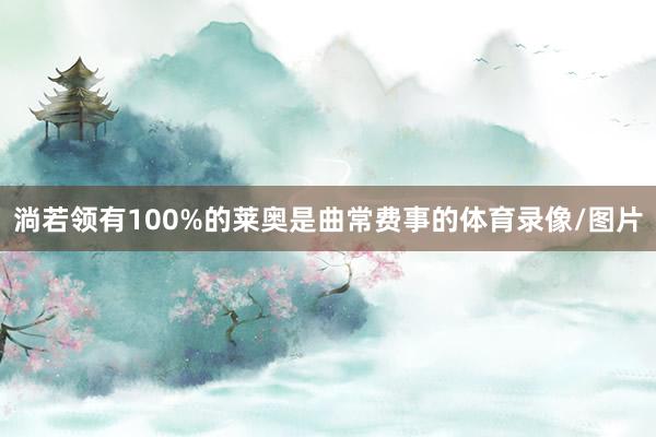 淌若领有100%的莱奥是曲常费事的体育录像/图片