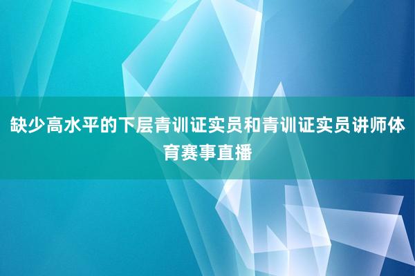 缺少高水平的下层青训证实员和青训证实员讲师体育赛事直播