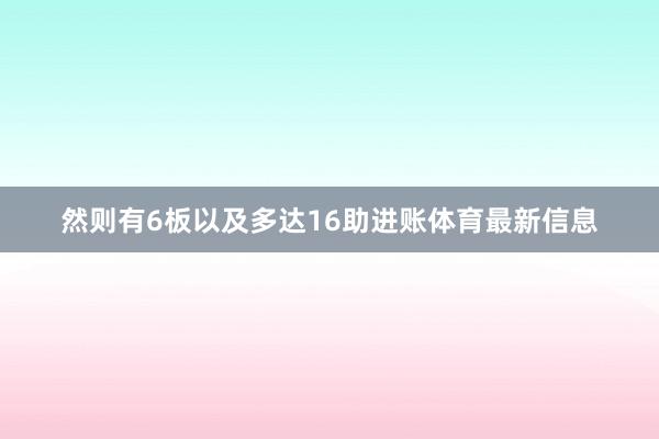 然则有6板以及多达16助进账体育最新信息