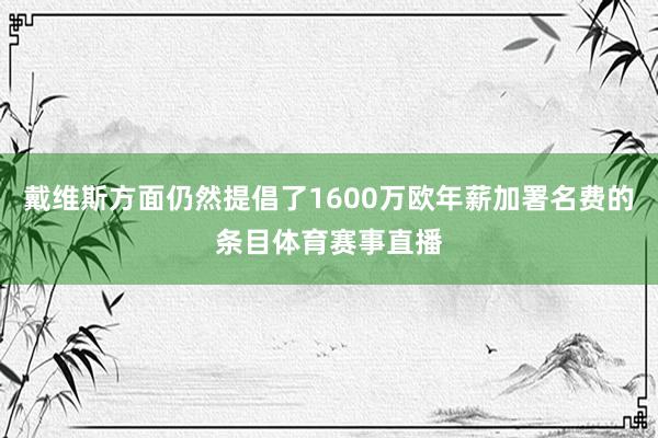 戴维斯方面仍然提倡了1600万欧年薪加署名费的条目体育赛事直播
