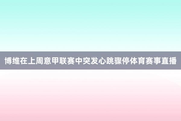博维在上周意甲联赛中突发心跳骤停体育赛事直播