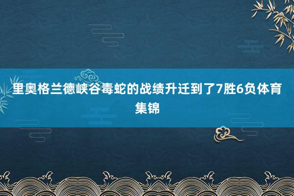 里奥格兰德峡谷毒蛇的战绩升迁到了7胜6负体育集锦
