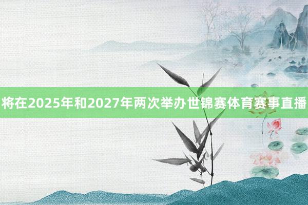 将在2025年和2027年两次举办世锦赛体育赛事直播