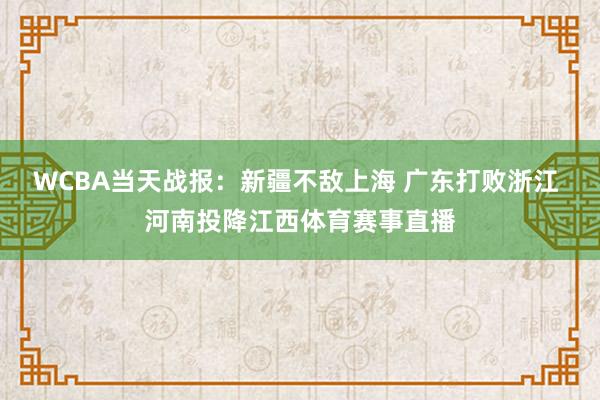 WCBA当天战报：新疆不敌上海 广东打败浙江 河南投降江西体育赛事直播