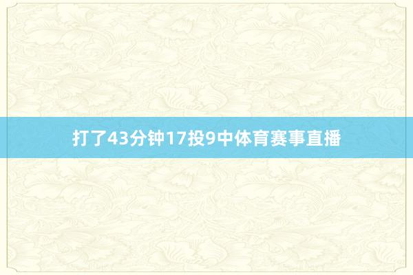 打了43分钟17投9中体育赛事直播