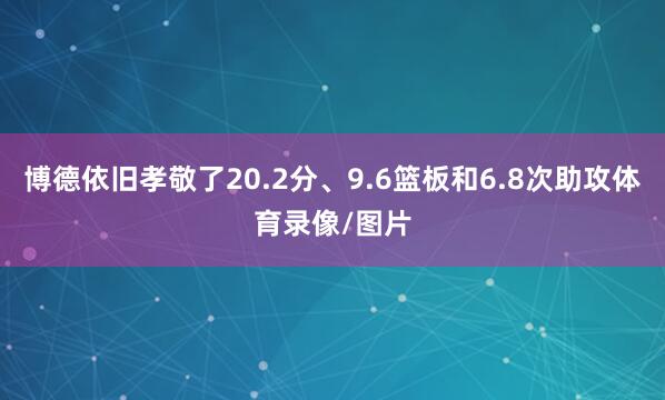 博德依旧孝敬了20.2分、9.6篮板和6.8次助攻体育录像/图片