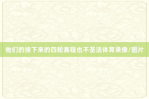 他们的接下来的四轮赛程也不圣洁体育录像/图片