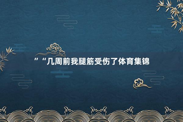 ”“几周前我腿筋受伤了体育集锦