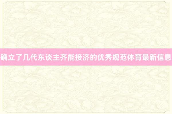 确立了几代东谈主齐能接济的优秀规范体育最新信息