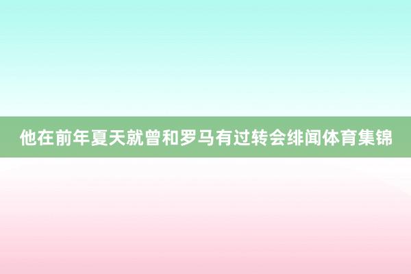 他在前年夏天就曾和罗马有过转会绯闻体育集锦
