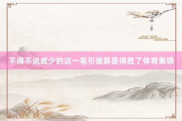 不得不说威少的这一笔引援算是得胜了体育集锦