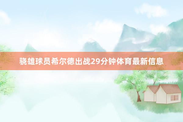 骁雄球员希尔德出战29分钟体育最新信息