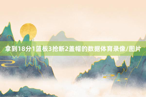 拿到18分1篮板3抢断2盖帽的数据体育录像/图片