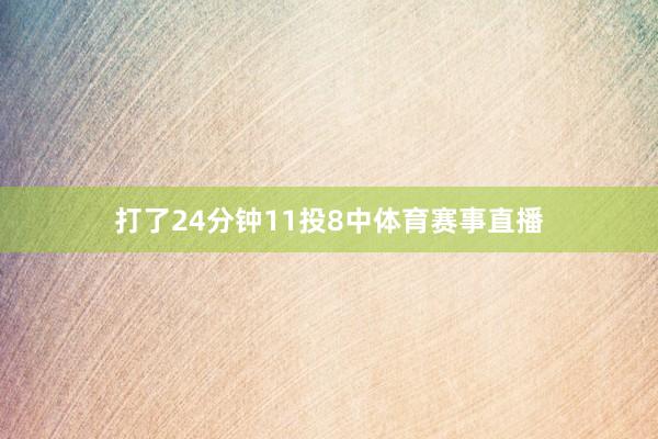 打了24分钟11投8中体育赛事直播