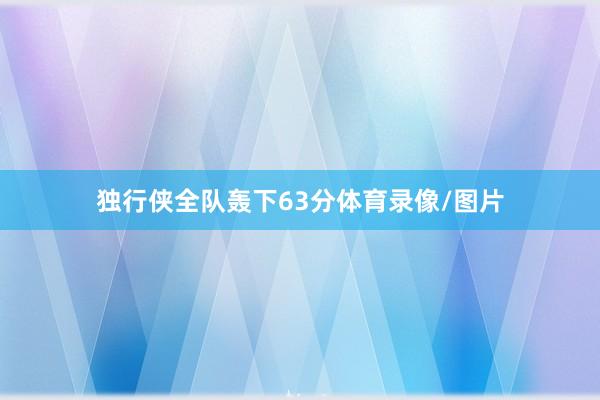 独行侠全队轰下63分体育录像/图片