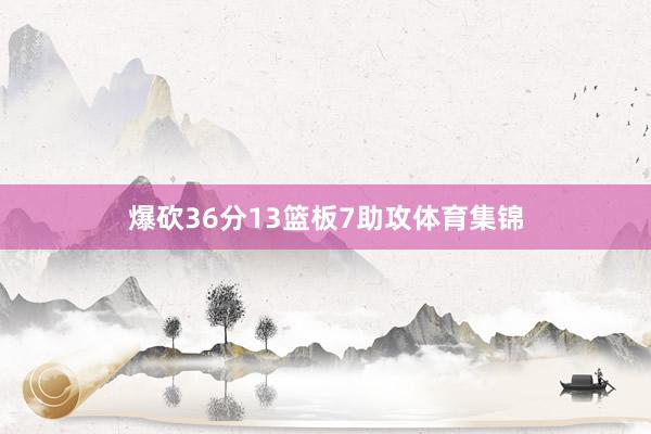 爆砍36分13篮板7助攻体育集锦