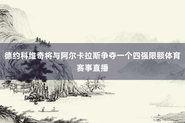 德约科维奇将与阿尔卡拉斯争夺一个四强限额体育赛事直播