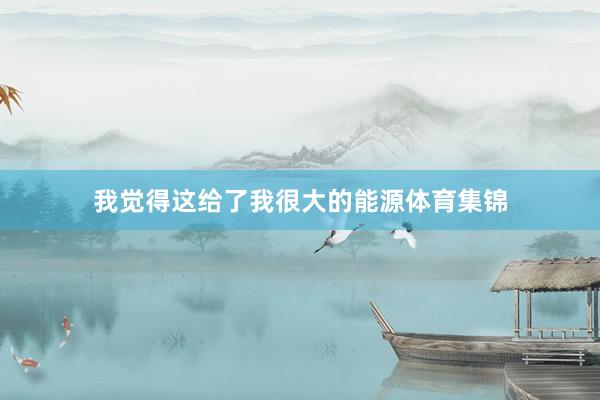我觉得这给了我很大的能源体育集锦