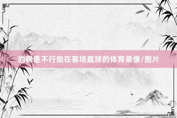 的确是不行能在客场赢球的体育录像/图片