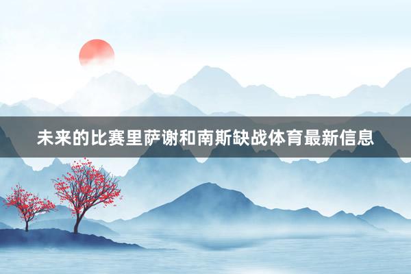未来的比赛里萨谢和南斯缺战体育最新信息