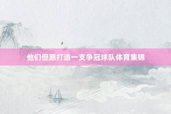 他们但愿打造一支争冠球队体育集锦