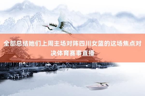 全部总结她们上周主场对阵四川女篮的这场焦点对决体育赛事直播