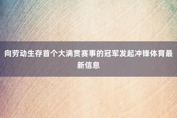 向劳动生存首个大满贯赛事的冠军发起冲锋体育最新信息