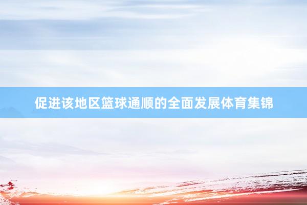 促进该地区篮球通顺的全面发展体育集锦