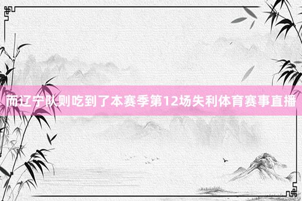 而辽宁队则吃到了本赛季第12场失利体育赛事直播