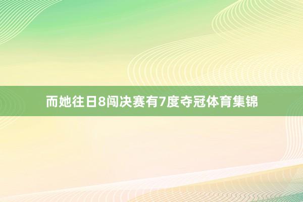 而她往日8闯决赛有7度夺冠体育集锦