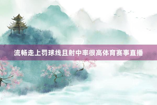 流畅走上罚球线且射中率很高体育赛事直播