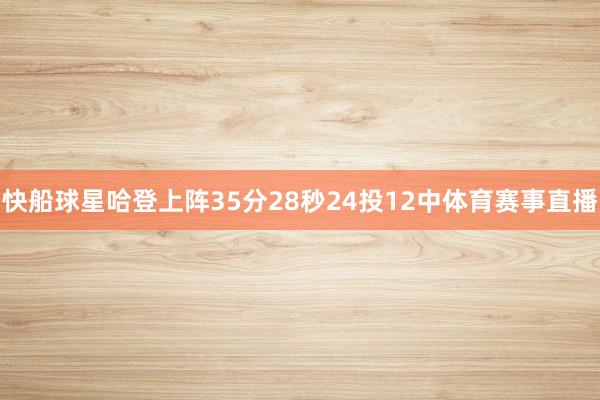 快船球星哈登上阵35分28秒24投12中体育赛事直播