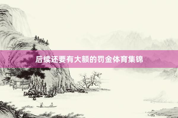 后续还要有大额的罚金体育集锦