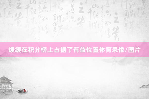 缓缓在积分榜上占据了有益位置体育录像/图片