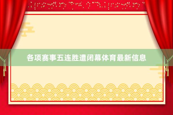 各项赛事五连胜遭闭幕体育最新信息