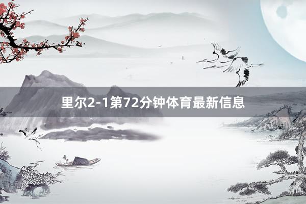 里尔2-1第72分钟体育最新信息